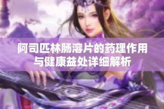 阿司匹林肠溶片的药理作用与健康益处详细解析
