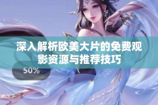 深入解析欧美大片的免费观影资源与推荐技巧