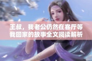 王叔，我老公仍然在客厅等我回家的故事全文阅读解析