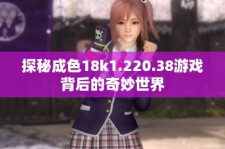 探秘成色18k1.220.38游戏背后的奇妙世界