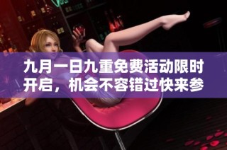 九月一日九重免费活动限时开启，机会不容错过快来参与