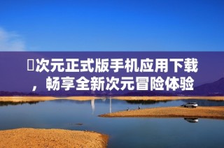 囧次元正式版手机应用下载，畅享全新次元冒险体验