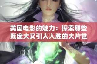 美国电影的魅力：探索那些既庞大又引人入胜的大片世界