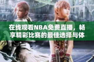 在线观看NBA免费直播，畅享精彩比赛的最佳选择与体验
