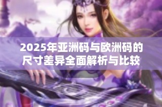 2025年亚洲码与欧洲码的尺寸差异全面解析与比较