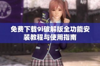 免费下载9i破解版全功能安装教程与使用指南