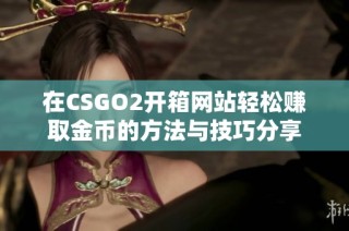 在CSGO2开箱网站轻松赚取金币的方法与技巧分享