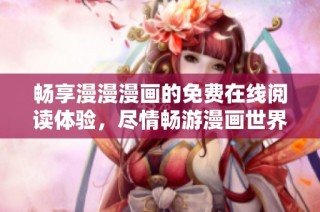 畅享漫漫漫画的免费在线阅读体验，尽情畅游漫画世界