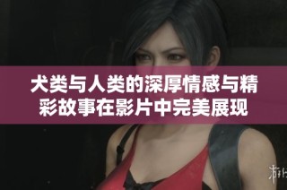 犬类与人类的深厚情感与精彩故事在影片中完美展现