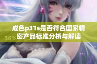 成色p31s是否符合国家精密产品标准分析与解读