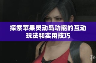 探索苹果灵动岛功能的互动玩法和实用技巧