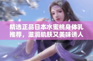 精选正品日本水蜜桃身体乳推荐，滋润肌肤又美味诱人
