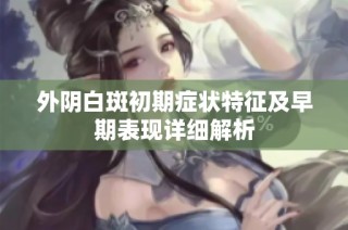 外阴白斑初期症状特征及早期表现详细解析