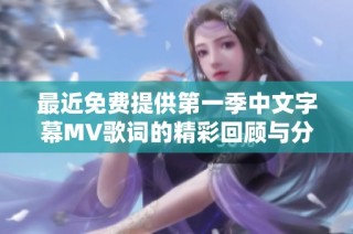 最近免费提供第一季中文字幕MV歌词的精彩回顾与分析