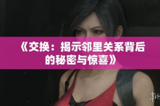 《交换：揭示邻里关系背后的秘密与惊喜》