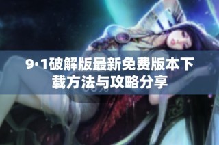 9·1破解版最新免费版本下载方法与攻略分享