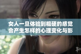女人一旦体验到粗硬的感觉会产生怎样的心理变化与影响