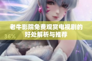 老牛影院免费观赏电视剧的好处解析与推荐
