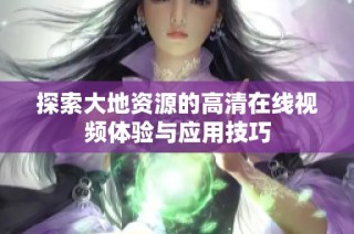 探索大地资源的高清在线视频体验与应用技巧