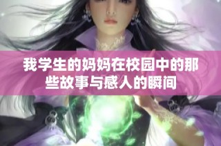 我学生的妈妈在校园中的那些故事与感人的瞬间