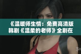 《温暖师生情：免费高清版韩剧《温柔的老师》全剧在线播放》