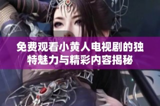 免费观看小黄人电视剧的独特魅力与精彩内容揭秘