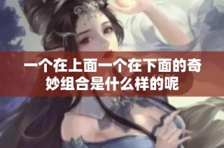 一个在上面一个在下面的奇妙组合是什么样的呢