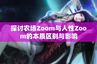 探讨农场Zoom与人性Zoom的本质区别与影响