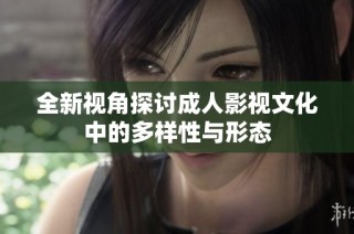 全新视角探讨成人影视文化中的多样性与形态