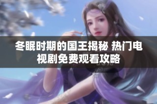 冬眠时期的国王揭秘 热门电视剧免费观看攻略