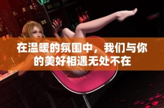 在温暖的氛围中，我们与你的美好相遇无处不在