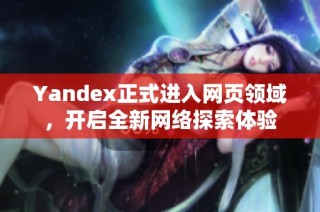 Yandex正式进入网页领域，开启全新网络探索体验