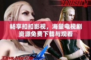 畅享扣扣影视，海量电视剧资源免费下载与观看