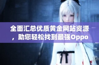 全面汇总优质黄金网站资源，助您轻松找到最强Oppo手机内容