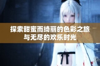 探索甜蜜而绮丽的色彩之旅与无尽的欢乐时光