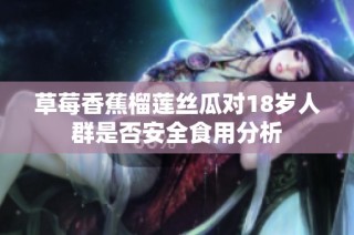 草莓香蕉榴莲丝瓜对18岁人群是否安全食用分析