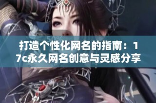 打造个性化网名的指南：17c永久网名创意与灵感分享