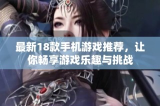 最新18款手机游戏推荐，让你畅享游戏乐趣与挑战