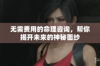 无需费用的命理咨询，帮你揭开未来的神秘面纱