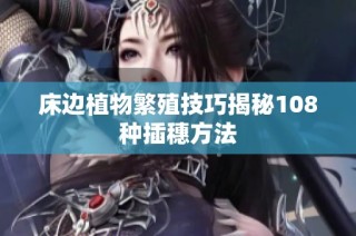 床边植物繁殖技巧揭秘108种插穗方法