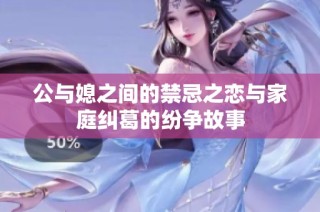 公与媳之间的禁忌之恋与家庭纠葛的纷争故事