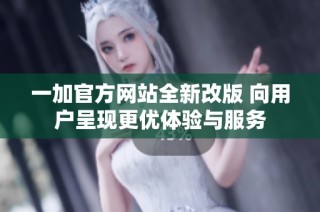 一加官方网站全新改版 向用户呈现更优体验与服务