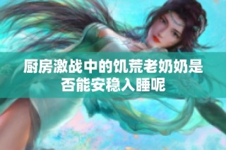 厨房激战中的饥荒老奶奶是否能安稳入睡呢