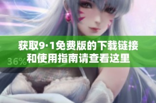 获取9·1免费版的下载链接和使用指南请查看这里
