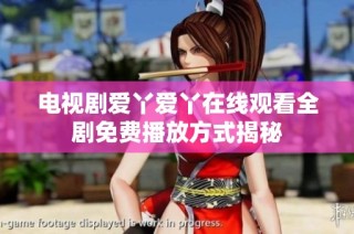 电视剧爱丫爱丫在线观看全剧免费播放方式揭秘