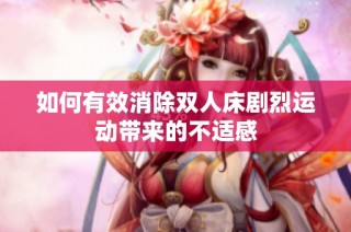 如何有效消除双人床剧烈运动带来的不适感