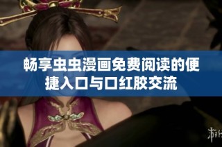 畅享虫虫漫画免费阅读的便捷入口与口红胶交流