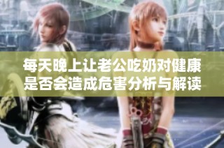 每天晚上让老公吃奶对健康是否会造成危害分析与解读
