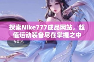 探索Nike777成品网站，超值运动装备尽在掌握之中