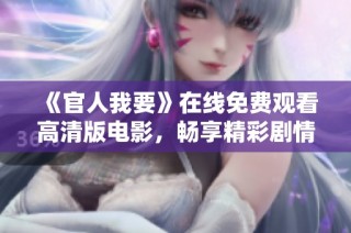 《官人我要》在线免费观看高清版电影，畅享精彩剧情与视觉盛宴